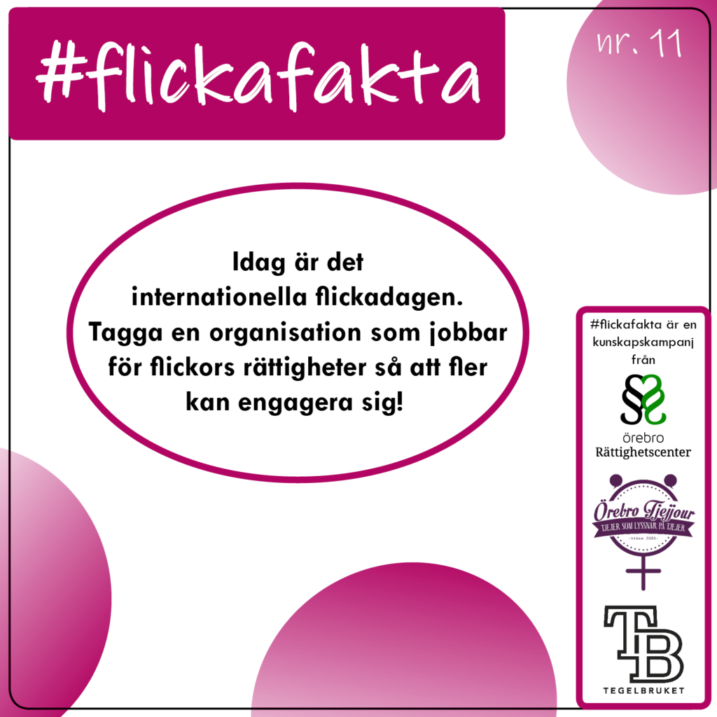 #flickafakta nr.11. Idag är det internationella Flickadagen. Tagga en organisation som jobbar för flickors rättigheter så att fler kan engagera sig! Flickafakta är en kunskapskampanj från Örebro Rättighetscenter, Örebro Tjejjour och Tegelbruket.