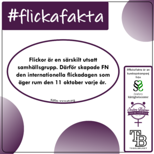 Flickor är en särskilt utsatt samhällsgrupp. Därför skapade FN den internationella Flickdagen som äger rum den 11 oktober varje år.