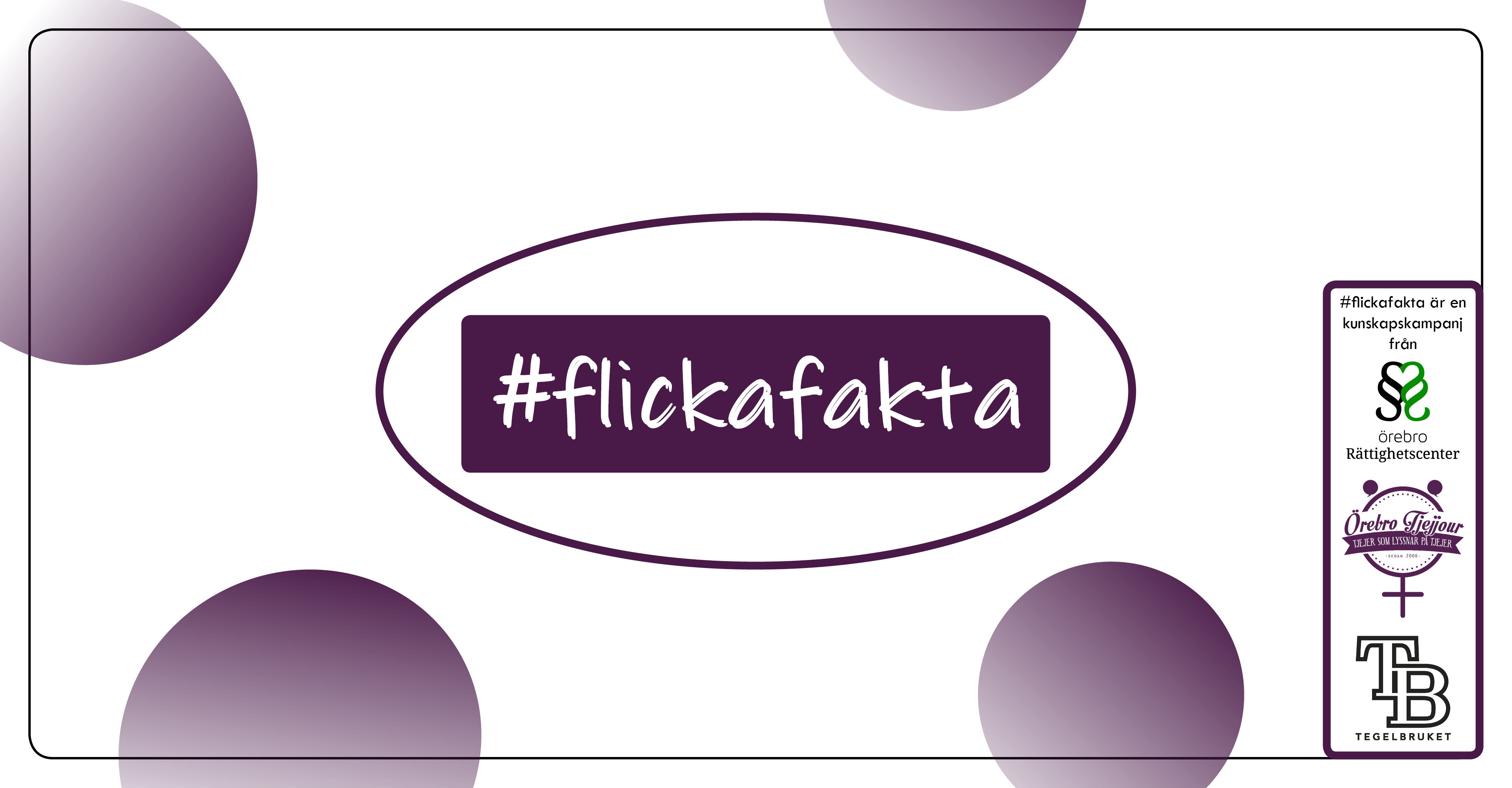 #Flickafakta. Flickafakta är en kunskapskampanj från Örebro Rättighetscenter, Örebro tjejjour, Tegelbruket.